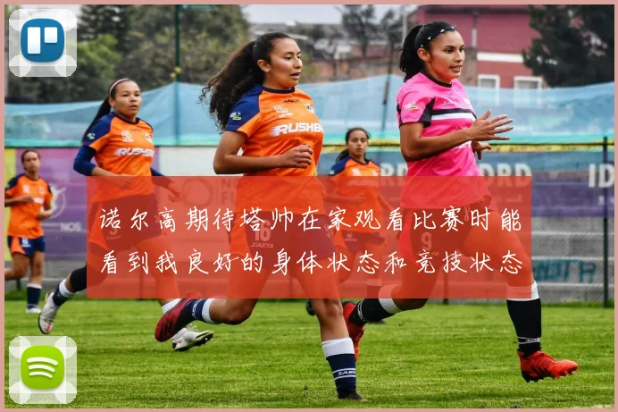诺尔高期待塔帅在家观看比赛时能看到我良好的身体状态和竞技状态