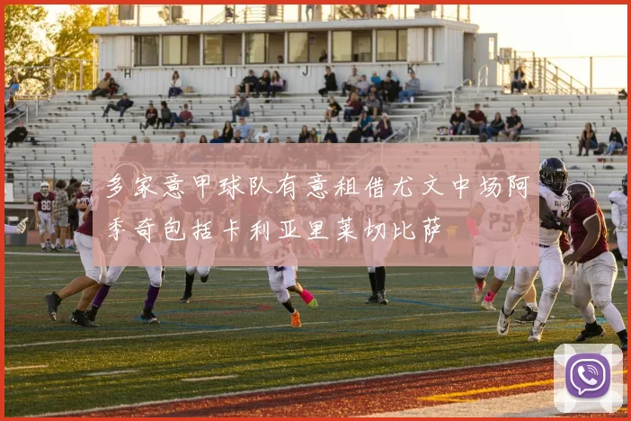 多家意甲球队有意租借尤文中场阿季奇包括卡利亚里莱切比萨