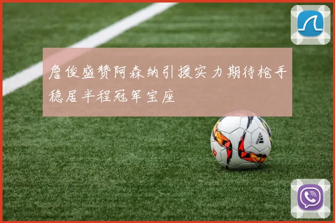詹俊盛赞阿森纳引援实力期待枪手稳居半程冠军宝座
