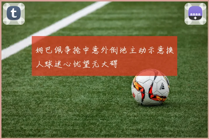 姆巴佩争抢中意外倒地主动示意换人球迷心忧望无大碍