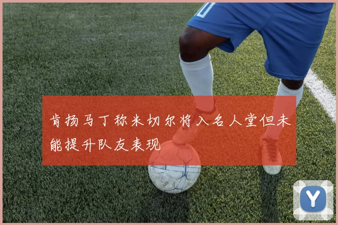 肯扬马丁称米切尔将入名人堂但未能提升队友表现