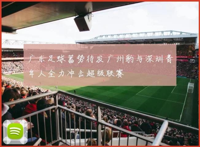 广东足球蓄势待发广州豹与深圳青年人全力冲击超级联赛