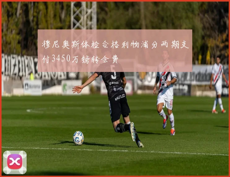 穆尼奥斯体检合格利物浦分两期支付3450万镑转会费