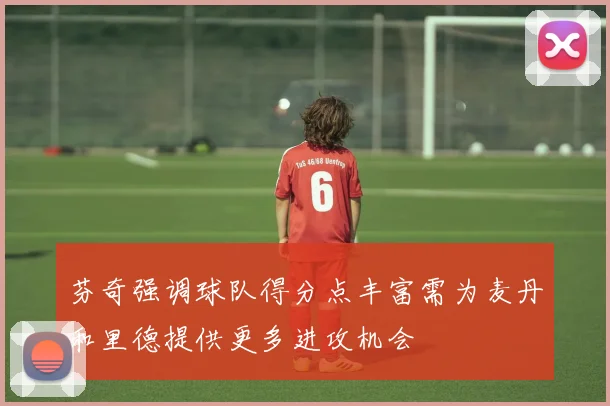 芬奇强调球队得分点丰富需为麦丹和里德提供更多进攻机会