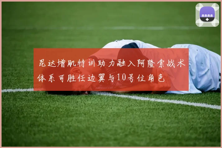 昆达增肌特训助力融入阿隆索战术体系可胜任边翼与10号位角色