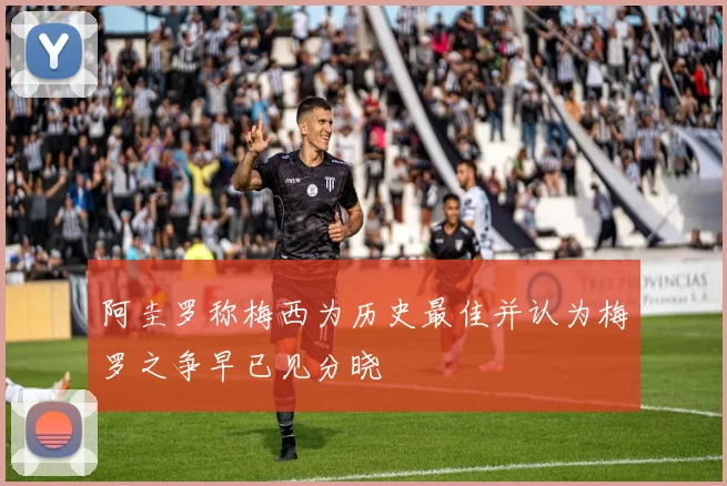 阿圭罗称梅西为历史最佳并认为梅罗之争早已见分晓