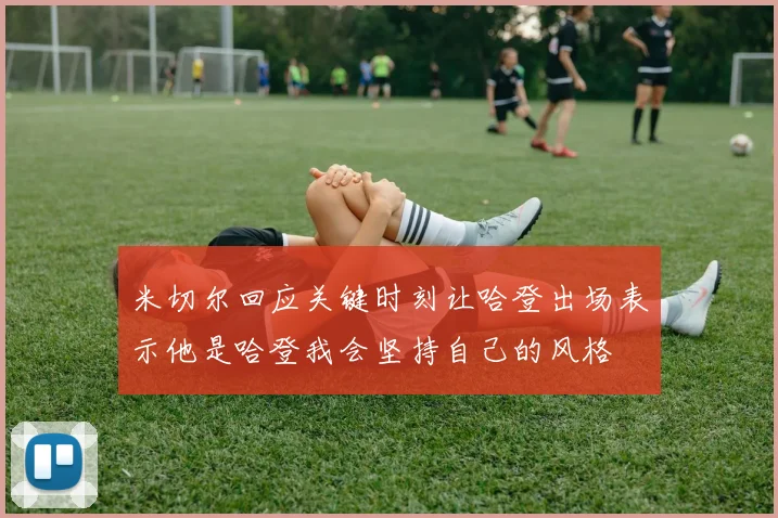 米切尔回应关键时刻让哈登出场表示他是哈登我会坚持自己的风格