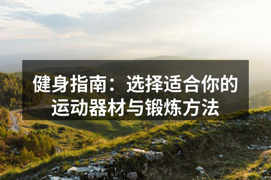 健身指南：选择适合你的运动器材与锻炼方法