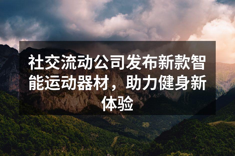 社交流动公司发布新款智能运动器材，助力健身新体验