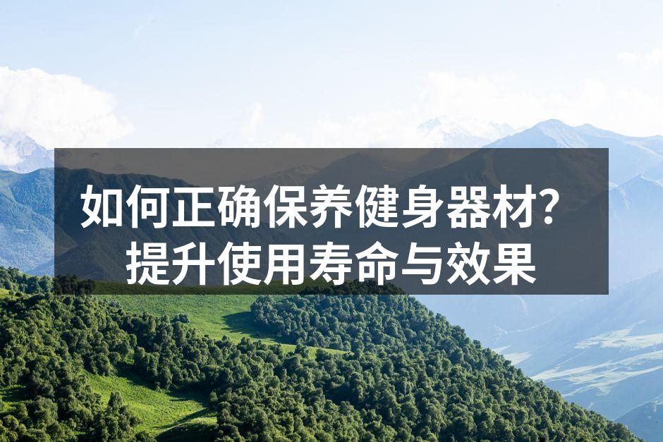 如何正确保养健身器材？提升使用寿命与效果