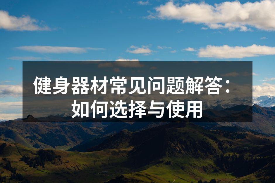 健身器材常见问题解答：如何选择与使用
